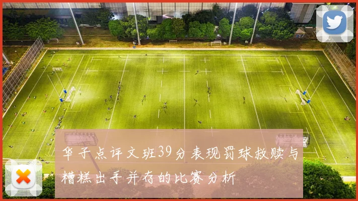 华子点评文班39分表现罚球救赎与糟糕出手并存的比赛分析