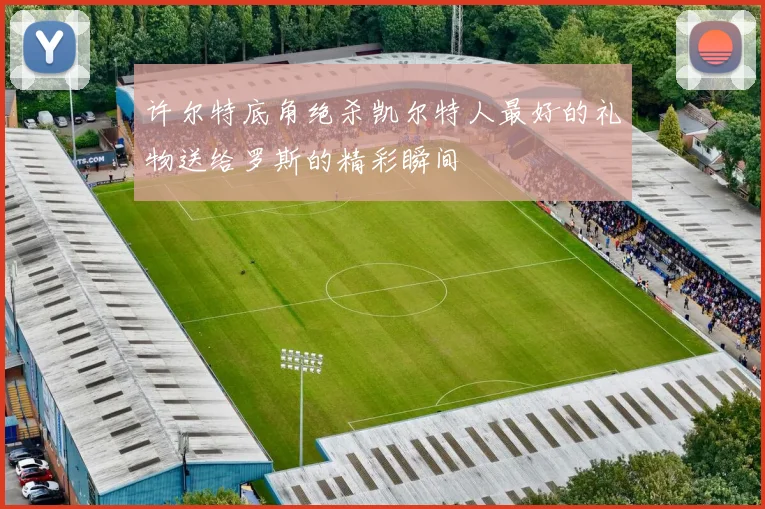 许尔特底角绝杀凯尔特人最好的礼物送给罗斯的精彩瞬间