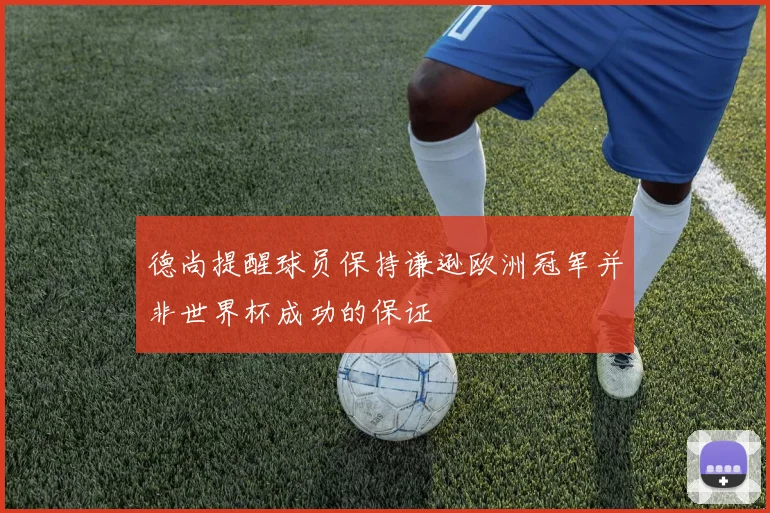 德尚提醒球员保持谦逊欧洲冠军并非世界杯成功的保证