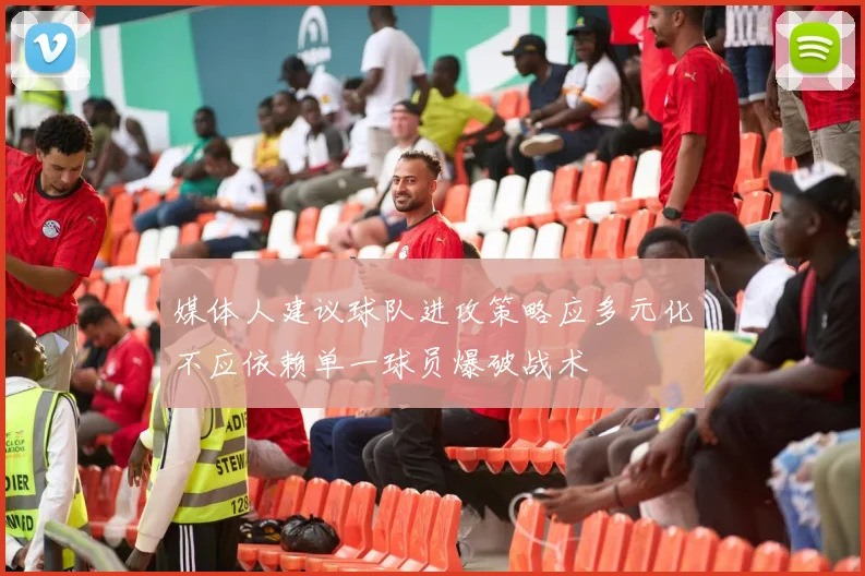 媒体人建议球队进攻策略应多元化不应依赖单一球员爆破战术