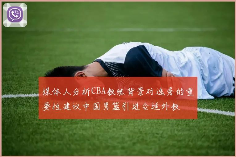 媒体人分析CBA教练背景对选秀的重要性建议中国男篮引进合适外教