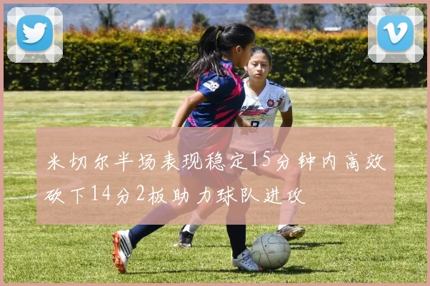米切尔半场表现稳定15分钟内高效砍下14分2板助力球队进攻