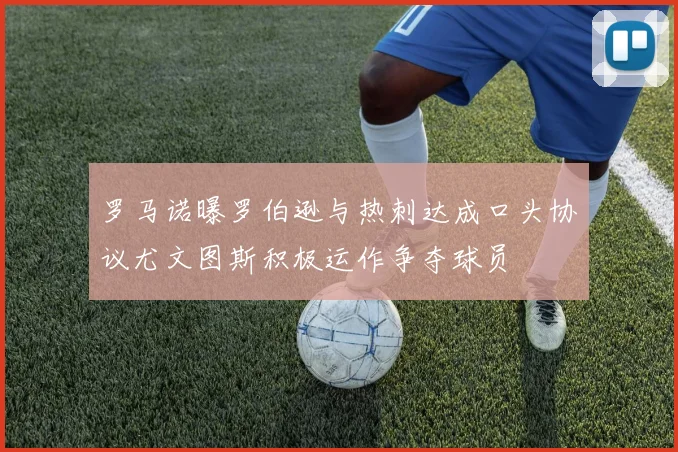 罗马诺曝罗伯逊与热刺达成口头协议尤文图斯积极运作争夺球员