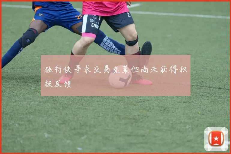 独行侠寻求交易克莱但尚未获得积极反馈